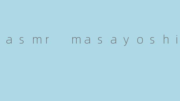 ASMR Masayoshi——超越听觉的放松体验